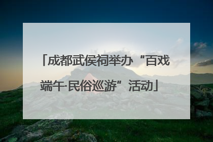 成都武侯祠举办“百戏端午·民俗巡游”活动